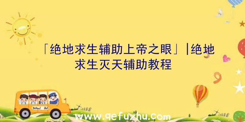 「绝地求生辅助上帝之眼」|绝地求生灭天辅助教程